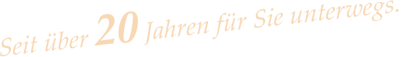 Seit über 20 Jahren für Sie unterwegs. 